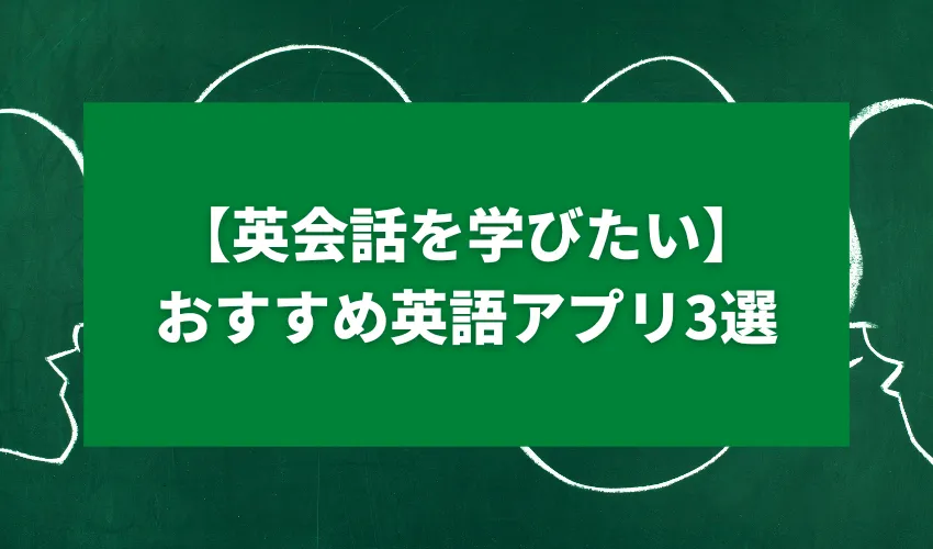 【英会話を学びたい】おすすめ英語アプリ3選