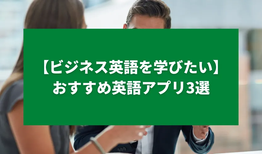 【ビジネス英語を学びたい】おすすめ英語アプリ3選