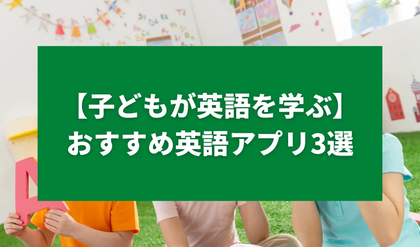 【子どもが英語を学ぶ】おすすめ英語アプリ3選